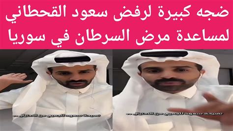 شاهد سعود القحطاني يوضح سبب رفضه المساعده والتبرع لمرضى السرطان في