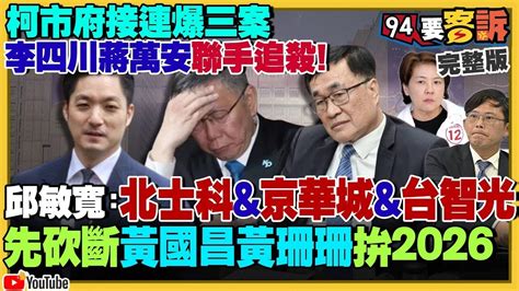 【94要客訴之精彩完整版重現】李四川蔣萬安追殺：柯文哲市府爆三大案北士科and京華城and台智光！黃國昌變相反年改想爭取侯友宜支持選新北！中國養套