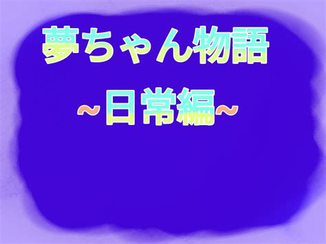 夢ちゃん物語 日常編 全2話 作者 ︎マイキーの虜 ︎の連載小説 テラーノベル