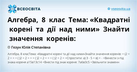 Алгебра, 8 клас Тема: «Квадратні корені та дії над ними» Знайти ...