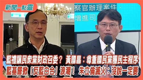 【新聞一點靈】藍禮讓民眾黨財政召委？ 黃國昌：尊重國民黨團民主程序 藍基層掀「反藍白合」浪潮！ 朱立倫滅火：沒說一定要 Youtube