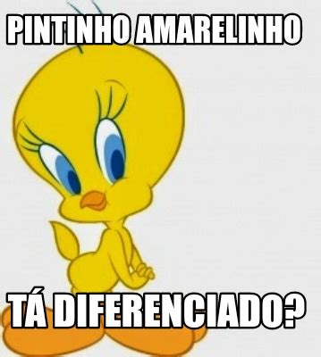 Meme Creator Funny Pintinho Amarelinho T Diferenciado Meme