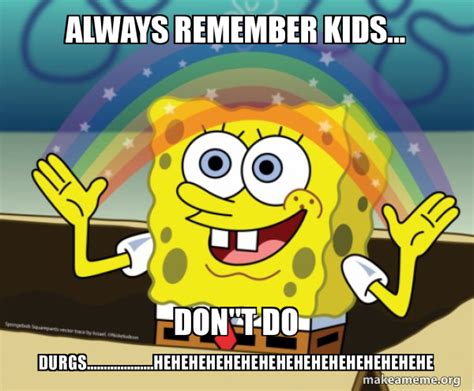 Always remember kids... DON"T do DURGS ...