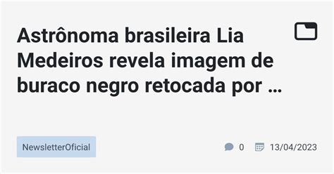 Astr Noma Brasileira Lia Medeiros Revela Imagem De Buraco Negro