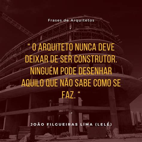 O Arquiteto nunca deve deixar de ser construtor Ninguém pode desenhar