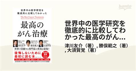 世界中の医学研究を徹底的に比較してわかった最高のがん治療の通販津川友介勝俣範之 紙の本：honto本の通販ストア