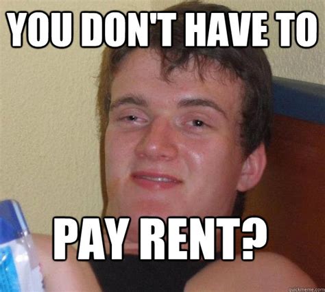 You Don T Have To Pay Rent Guy Quickmeme