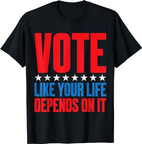 Vote Like Your Life Depends On It T Shirt T Shirt Clothing