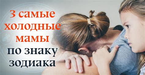 Эмоционально холодные мамы по знаку зодиака - Со Вкусом