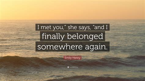 Emily Henry Quote “i Met You ” She Says “and I Finally Belonged