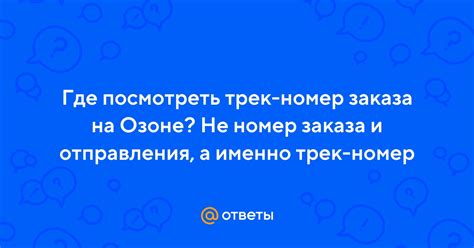 Ответы Mail: Где посмотреть трек-номер заказа на Озоне? Не номер заказа ...