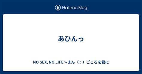 あひんっ No Sex No Life～まん（：）ごころを君に