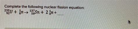 Solved Complete The Following Nuclear Fission Equation U Chegg