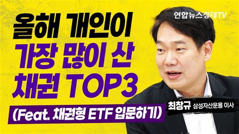 올해 개인이 가장 많이 산 채권 Top3 Feat 채권형 Etf 입문하기최창규 삼성자산운용 본부장 연합뉴스경제tv