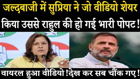 जल्दबाजी में Supriya Shrinate ने जो वीडियो शेयर किया उससे Rahul Gandhi