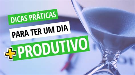 Dicas Pr Ticas Para Ter Um Dia Mais Produtivo Mais Tempo E Menos