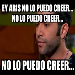 Meme Personalizado Ey Aris No Lo Puedo Creer No Lo Puedo Creer