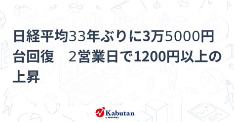 日経平均33年ぶりに3万5000円台回復 2営業日で1200円以上の上昇 市況 株探ニュース