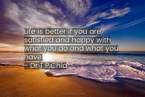 Dr T P Chia Quote Life Is Better If You Are Satisfied Coolnsmart