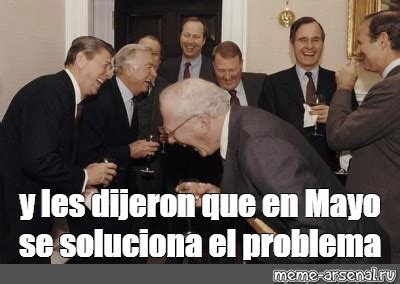 Meme Y Les Dijeron Que En Mayo Se Soluciona El Problema All