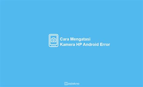 Cara Mengatasi Kamera Hp Error Tidak Bisa Di Buka