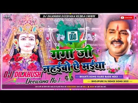 Ganga Ji Nahaibo A Maiya Pawan Singh Dj Remix By Dj Dilkhush Diwana