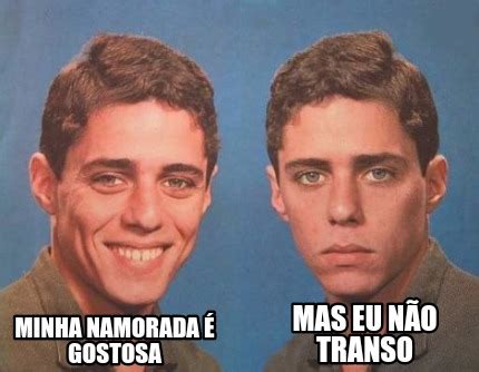 Meme Creator Funny Minha namorada é gostosa Mas eu não transo Meme