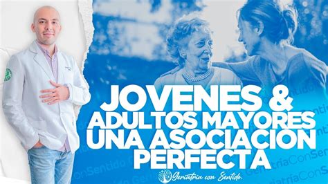 Jovenes Y Adultos Mayores Una Asociaci N Perfecta Youtube