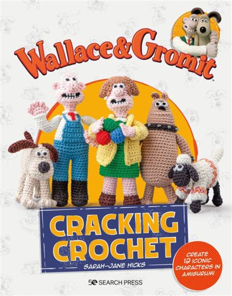 Wallace & Gromit: Cracking Crochet: Create 12 iconic characters in ...