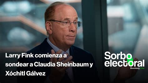 Larry Fink comienza a sondear a Claudia Sheinbaum y Xóchitl Gálvez