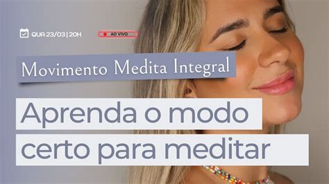 Aprenda O Modo Certo De Meditar Movimento Medita Integral