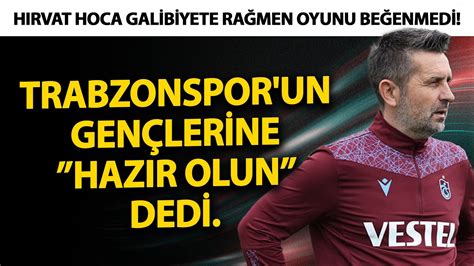 Bjelica Trabzonspor Un Gen Lerine Haz R Olun Dedi H Rvat Hoca