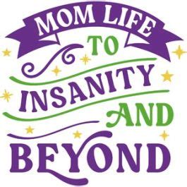 Mom Life To Insanity And Beyond