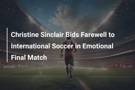 Christine Sinclair Bids Farewell To International Soccer In Emotional