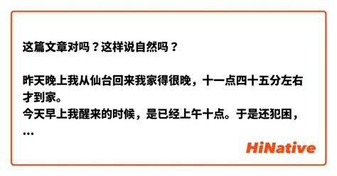 这篇文章对吗？这样说自然吗？ 昨天晚上我从仙台回来我家得很晚，十一点四十五分左右才到家。 今天早上我醒来的时候，是已经上午十点。于是还犯困