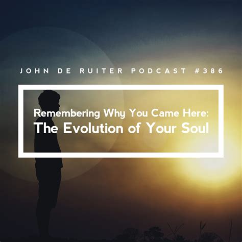 Remembering Why You Came Here: The Evolution of Your Soul - John de Ruiter