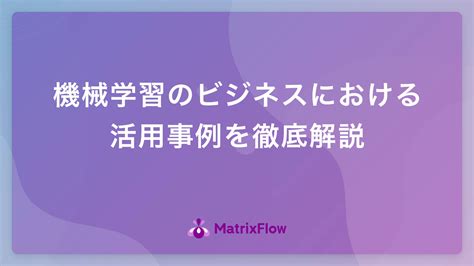 機械学習のビジネスにおける活用事例を徹底解説 Ai活用・ai導入事例の紹介