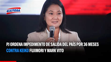 🔴🔵 Ordenan Impedimento De Salida Del País Por 36 Meses Contra Keiko Fujimori Y Mark Vito Youtube