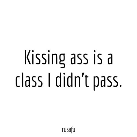 Kissing Ass Is A Class I Didn T Pass RUSAFU Quotes