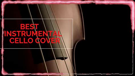 Top Cello Covers Of Popular Songs Best Instrumental Cello Covers