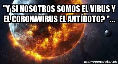 Meme Personalizado Y Si Nosotros Somos El Virus Y El Coronavirus El