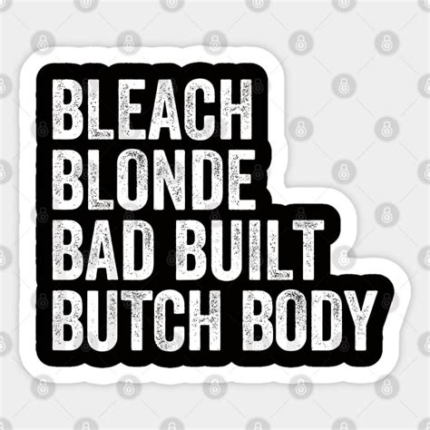 Bleach Blonde Bad Built Butch Body Bleach Blonde Bad Built Butch Body Sticker TeePublic