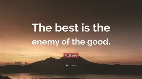 Voltaire Quote The Best Is The Enemy Of The Good”