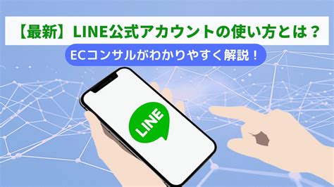 【最新】line公式アカウントの使い方とは？ecコンサルがわかりやすく解説！ Ec Howto