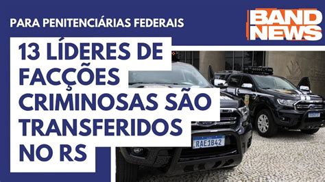 13 Líderes De Facções Criminosas São Transferidos No Rs Youtube