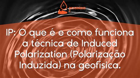 IP O que é e como funciona a técnica de Induced Polarization