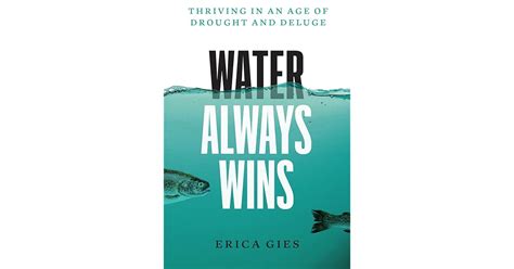 Water Always Wins Thriving In An Age Of Drought And Deluge By Erica Gies