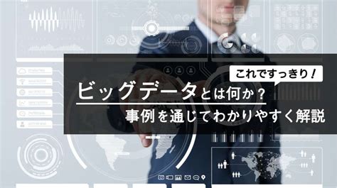 ビッグデータとは何か？事例を通じてわかりやすく解説