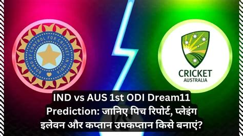 Ind Vs Aus 1st Odi Dream11 Prediction जानिए पिच रिपोर्ट प्लेइंग इलेवन और कप्तान उपकप्तान किसे