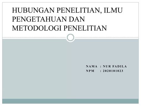 Hubungan Penelitian Ilmu Pengetahuan Dan Metodologi Penelitian Pptx